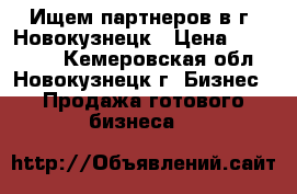 Ищем партнеров в г. Новокузнецк › Цена ­ 900 000 - Кемеровская обл., Новокузнецк г. Бизнес » Продажа готового бизнеса   